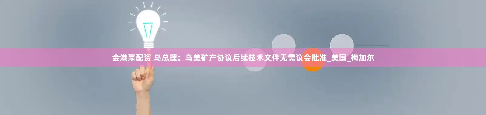 金港赢配资 乌总理：乌美矿产协议后续技术文件无需议会批准_美国_梅加尔