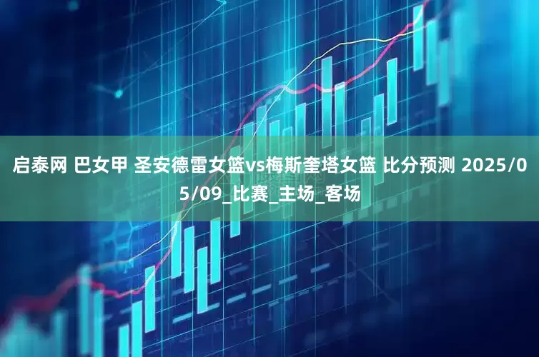 启泰网 巴女甲 圣安德雷女篮vs梅斯奎塔女篮 比分预测 2025/05/09_比赛_主场_客场