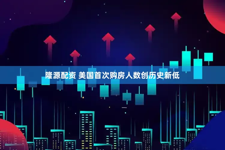 隆源配资 美国首次购房人数创历史新低