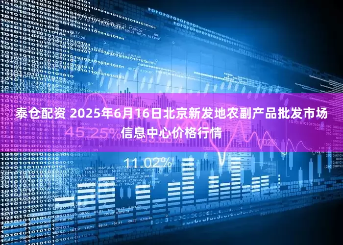 泰仓配资 2025年6月16日北京新发地农副产品批发市场信息中心价格行情