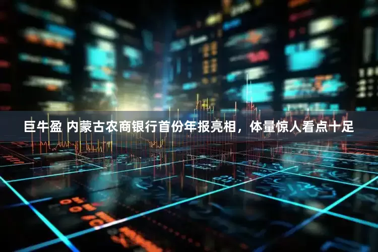 巨牛盈 内蒙古农商银行首份年报亮相，体量惊人看点十足